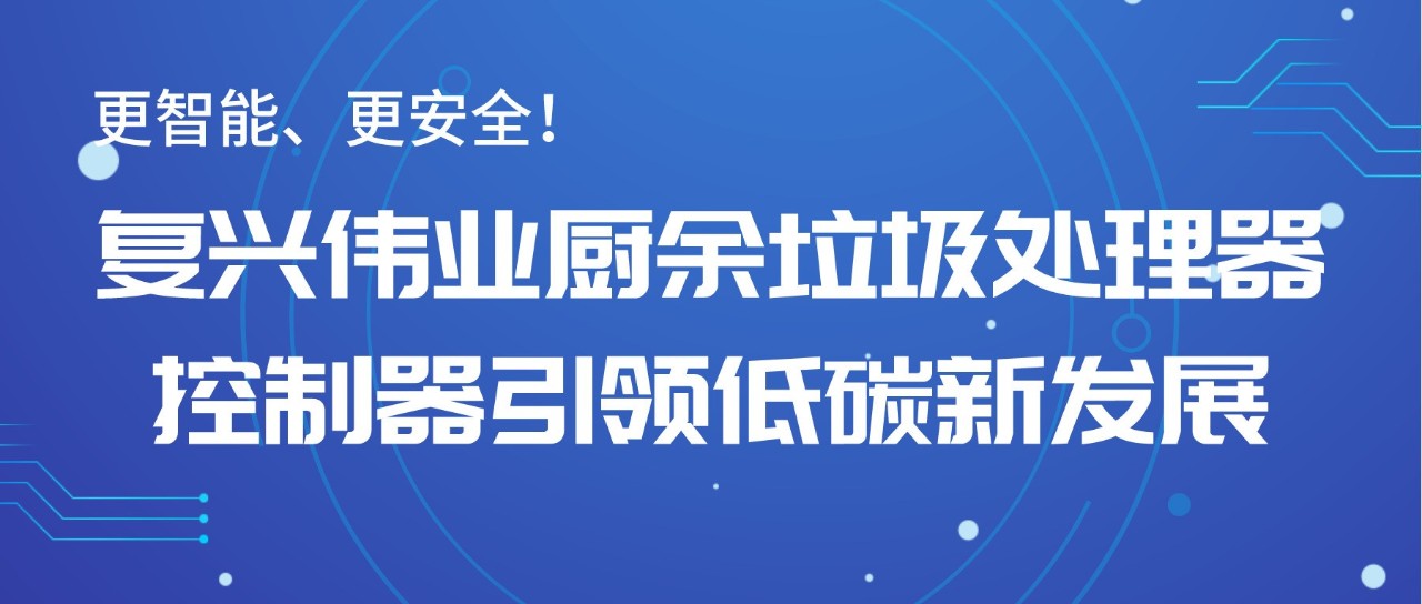 更智能、更安全！復興偉業廚余垃圾處理器控制器引領低碳新發展！