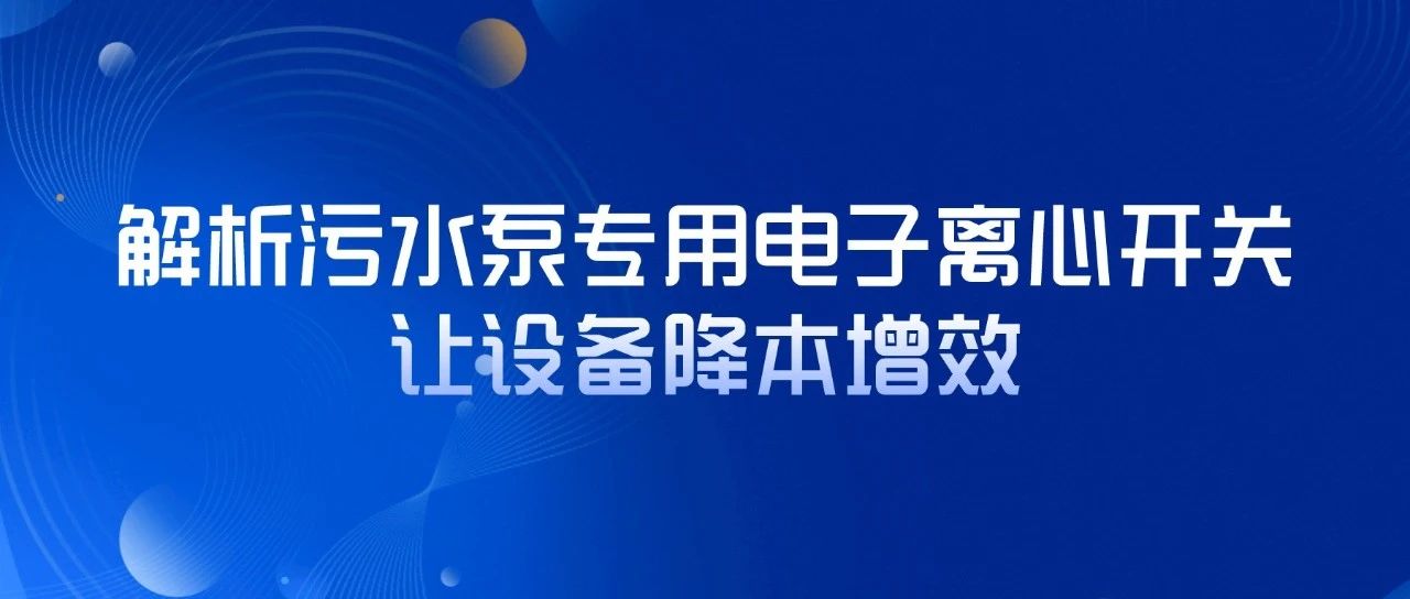 解析污水泵專用電子離心開關，讓設備降本增效